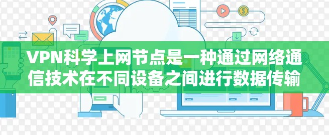 VPN科学上网节点是一种通过网络通信技术在不同设备之间进行数据传输和通信的高级网络设备。以下是对该技术的详细分析和总结 VPN科学上网节点是一种通过网络通信技术在不同设备之间进行数据传输和通信的高级网络设备。以下是对该技术的详细分析和总结