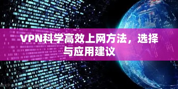 VPN科学高效上网方法,选择与应用建议 VPN科学高效上网方法,选择与应用建议