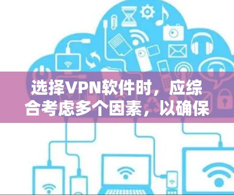 选择VPN软件时,应综合考虑多个因素,以确保安全性和适用性。以下是详细的指南 选择VPN软件时,应综合考虑多个因素,以确保安全性和适用性。以下是详细的指南