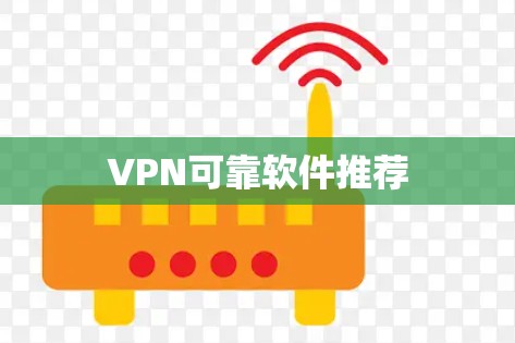 VPN可靠软件推荐 VPN可靠软件推荐