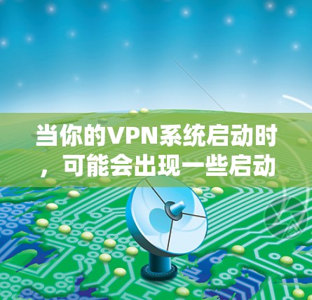 当你的VPN系统启动时,可能会出现一些启动期间的问题。以下是一些可能的解决步骤,帮助你顺利启动VPN 当你的VPN系统启动时,可能会出现一些启动期间的问题。以下是一些可能的解决步骤,帮助你顺利启动VPN