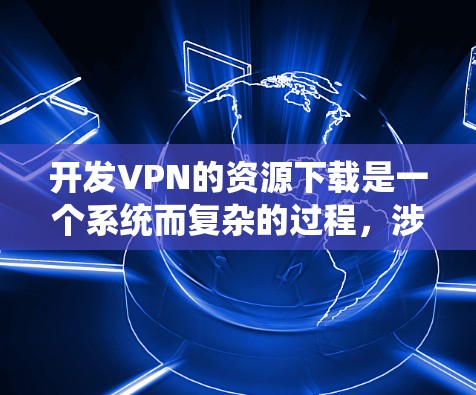 开发VPN的资源下载是一个系统而复杂的过程,涉及多方面的学习和实践。以下是一个分步指南,帮助您逐步理解和实现VPN开发 开发VPN的资源下载是一个系统而复杂的过程,涉及多方面的学习和实践。以下是一个分步指南,帮助您逐步理解和实现VPN开发