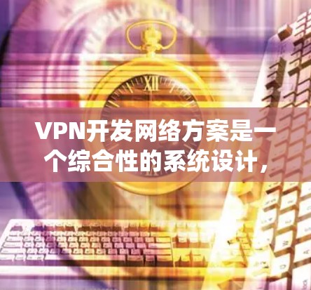 VPN开发网络方案是一个综合性的系统设计,旨在为用户提供安全、可靠、高效的信息传输体验。以下是一个分步骤的网络开发方案 VPN开发网络方案是一个综合性的系统设计,旨在为用户提供安全、可靠、高效的信息传输体验。以下是一个分步骤的网络开发方案