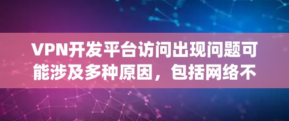 VPN开发平台访问出现问题可能涉及多种原因,包括网络不稳定、操作系统兼容性、用户操作失误、平台服务问题、系统 logs 未启用等。以下是一些可能的解决方案 VPN开发平台访问出现问题可能涉及多种原因,包括网络不稳定、操作系统兼容性、用户操作失误、平台服务问题、系统 logs 未启用等。以下是一些可能的解决方案