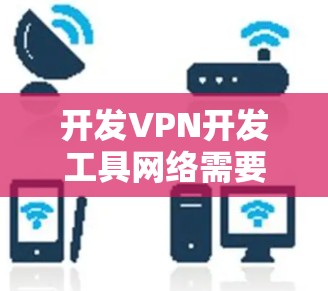 开发VPN开发工具网络需要综合运用网络安全、技术管理、用户权限和设备管理等多方面的知识和技能。以下是一个分步的开发过程 开发VPN开发工具网络需要综合运用网络安全、技术管理、用户权限和设备管理等多方面的知识和技能。以下是一个分步的开发过程