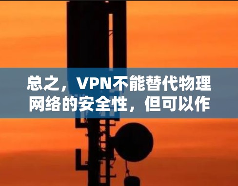 总之,VPN不能替代物理网络的安全性,但可以作为VPN连接的一部分。建议根据自己的情况选择合适的VPN服务和连接方式,确保安全和舒适 总之,VPN不能替代物理网络的安全性,但可以作为VPN连接的一部分。建议根据自己的情况选择合适的VPN服务和连接方式,确保安全和舒适