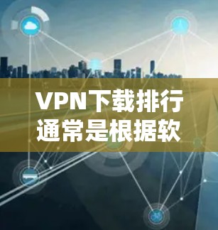 VPN下载排行通常是根据软件的受欢迎程度、功能和用户评价来排序的。以下是几个受欢迎的VPN软件和工具 VPN下载排行通常是根据软件的受欢迎程度、功能和用户评价来排序的。以下是几个受欢迎的VPN软件和工具