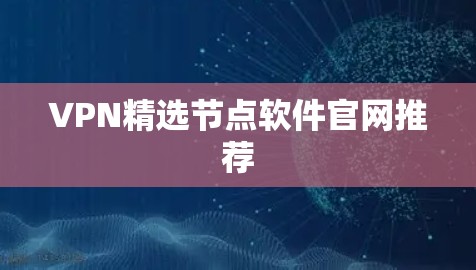 VPN精选节点软件官网推荐