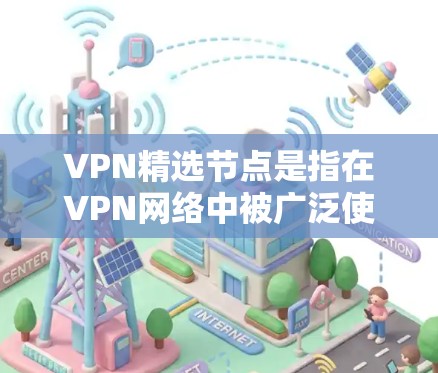 VPN精选节点是指在VPN网络中被广泛使用或被认为是安全关键设备的设备。这些设备通常包括路由器、防火墙、VPN服务器、防火墙软件、防火墙设备等。以下是一些VPN精选节点及其作用