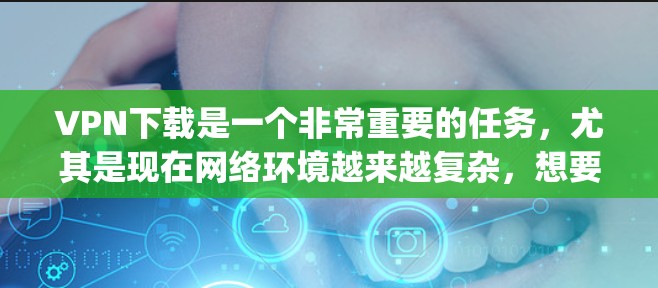 VPN下载是一个非常重要的任务,尤其是现在网络环境越来越复杂,想要安全、高效地访问互联网,使用专业的VPN软件是非常必要的。以下是一些 commonly used VPNs 的下载链接和推荐方法 VPN下载是一个非常重要的任务,尤其是现在网络环境越来越复杂,想要安全、高效地访问互联网,使用专业的VPN软件是非常必要的。以下是一些 commonly used VPNs 的下载链接和推荐方法