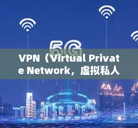 VPN（Virtual Private Network，虚拟私人网络）是一种通过互联网实现内部网络连接的技术，用于加密数据传输，防止未经授权的访问。以下是VPN精选版体验的详细介绍