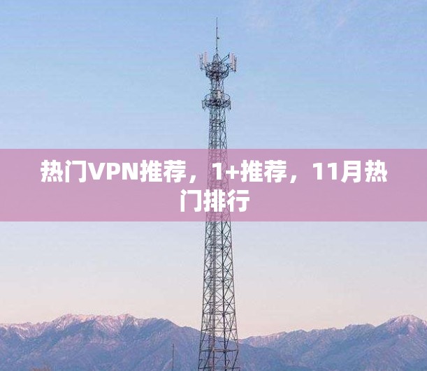 热门VPN推荐，1+推荐，11月热门排行