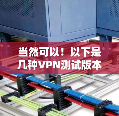 当然可以！以下是几种VPN测试版本的推荐，涵盖了Point to Point（PTP）和端到端（E2E）两种主要类型。你可以根据你的需求选择合适的工具