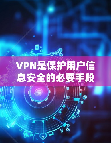 VPN是保护用户信息安全的必要手段，特别是在移动互联网时代。以下是一些精选的VPN选项，涵盖了不同的需求和使用场景
