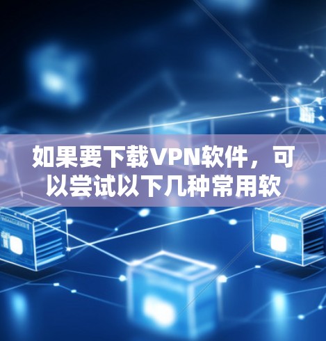 如果要下载VPN软件，可以尝试以下几种常用软件
