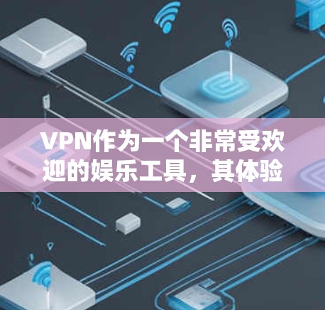 VPN作为一个非常受欢迎的娱乐工具,其体验往往让人觉得非常专业和安全。如果你对VPN的精品体验充满期待,以下是一些可能的体验点,帮助你更好地了解VPN的优质之处 VPN作为一个非常受欢迎的娱乐工具,其体验往往让人觉得非常专业和安全。如果你对VPN的精品体验充满期待,以下是一些可能的体验点,帮助你更好地了解VPN的优质之处