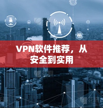 VPN软件推荐，从安全到实用