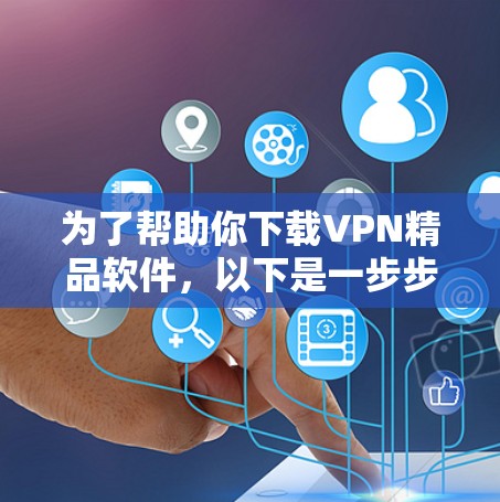为了帮助你下载VPN精品软件,以下是一步步的指南 为了帮助你下载VPN精品软件,以下是一步步的指南