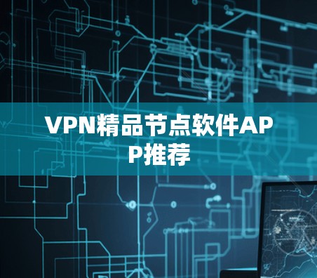VPN精品节点软件APP推荐 VPN精品节点软件APP推荐