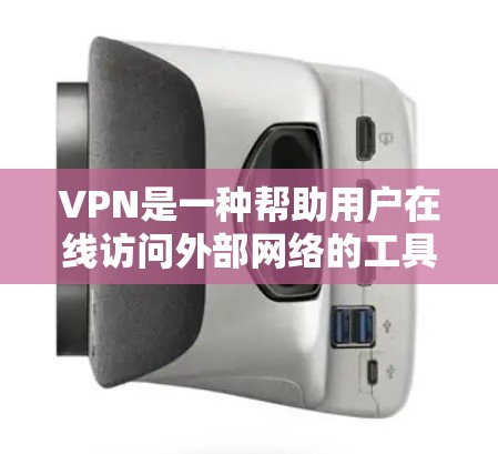 VPN是一种帮助用户在线访问外部网络的工具，通常包括多种版本和设置。以下是关于VPN的常见类型及其特点