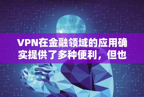 VPN在金融领域的应用确实提供了多种便利，但也伴随着一些潜在的安全风险和注意事项。以下是对VPN金融访问的详细分析