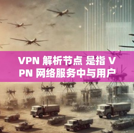 VPN 解析节点 是指 VPN 网络服务中与用户相关的某个节点或设备。VPN 的网络架构通常包括多个节点,每个节点负责不同的功能或任务。以下是一些可能涉及的 VPN 解析节点 VPN 解析节点 是指 VPN 网络服务中与用户相关的某个节点或设备。VPN 的网络架构通常包括多个节点,每个节点负责不同的功能或任务。以下是一些可能涉及的 VPN 解析节点
