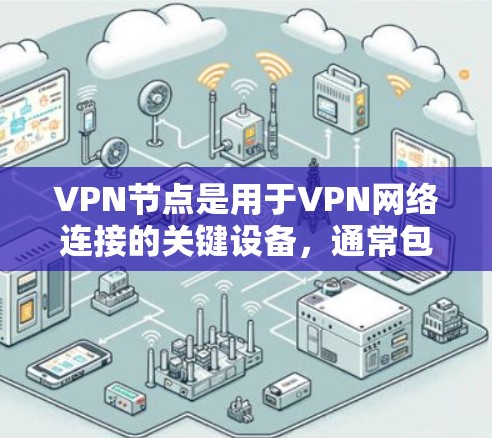 VPN节点是用于VPN网络连接的关键设备，通常包括路由器、交换机、防火墙等。以下是关于VPN节点的新版的详细介绍