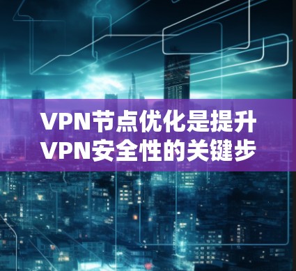 VPN节点优化是提升VPN安全性的关键步骤,涉及硬件、软件、网络和法律等多个方面。以下是对VPN节点优化的详细分析和建议 VPN节点优化是提升VPN安全性的关键步骤,涉及硬件、软件、网络和法律等多个方面。以下是对VPN节点优化的详细分析和建议
