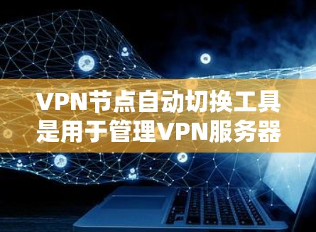 VPN节点自动切换工具是用于管理VPN服务器和客户端的工具,旨在帮助用户高效、便捷地切换到合适的VPN服务。以下是对这些工具的详细说明 VPN节点自动切换工具是用于管理VPN服务器和客户端的工具,旨在帮助用户高效、便捷地切换到合适的VPN服务。以下是对这些工具的详细说明