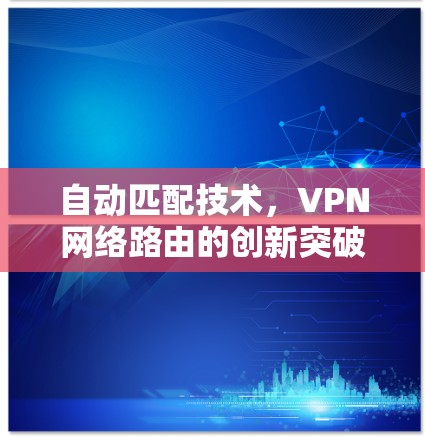自动匹配技术，VPN网络路由的创新突破
