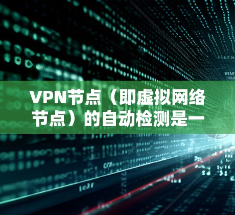 VPN节点（即虚拟网络节点）的自动检测是一种通过软件工具自动识别和监控网络中是否存在VPN设备、恶意软件或潜在攻击的手段。这种技术旨在提高网络的安全性，防止未经授权的访问和攻击