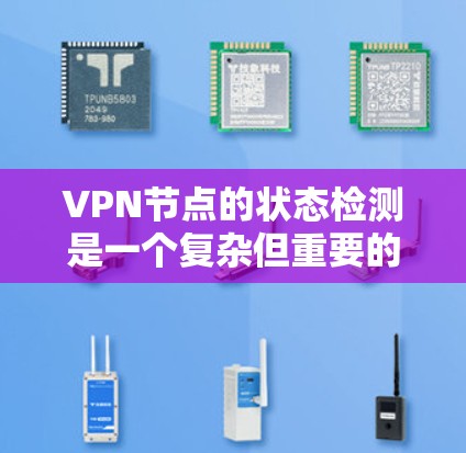 VPN节点的状态检测是一个复杂但重要的过程，旨在监控和管理网络节点以确保其正常运行。以下是对这一过程的总结和分步骤的解决方案