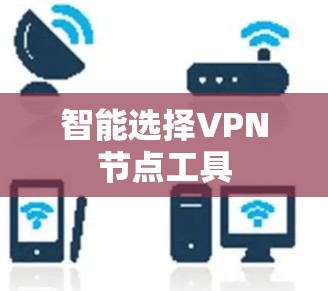 智能选择VPN节点工具