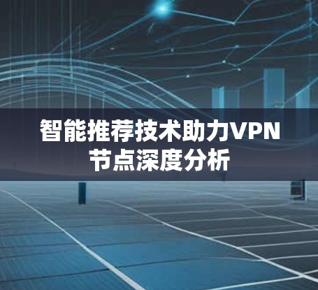 智能推荐技术助力VPN节点深度分析 智能推荐技术助力VPN节点深度分析