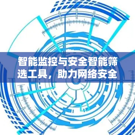 智能监控与安全智能筛选工具,助力网络安全的未来 智能监控与安全智能筛选工具,助力网络安全的未来