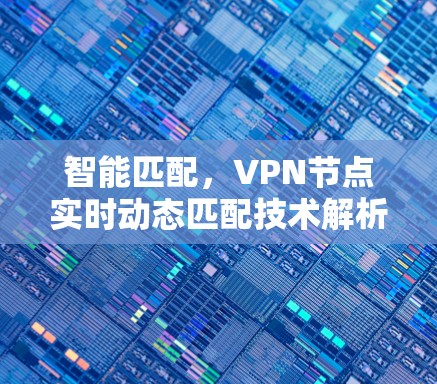 智能匹配，VPN节点实时动态匹配技术解析
