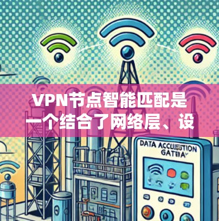 VPN节点智能匹配是一个结合了网络层、设备管理、算法模型和性能评估的技术系统，旨在通过自动匹配用户到合适的VPN节点，确保用户能够安全地访问外部网络。以下是对该技术的详细总结
