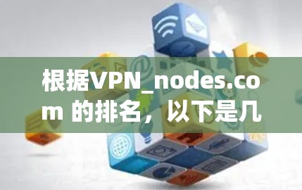根据VPN_nodes.com 的排名，以下是几个关键点和建议