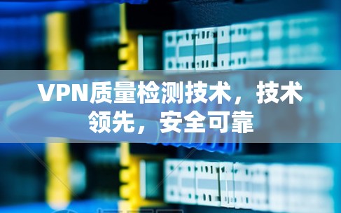 VPN质量检测技术，技术领先，安全可靠
