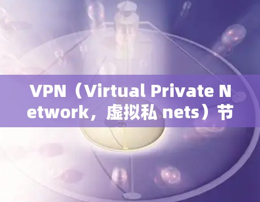 VPN(Virtual Private Network,虚拟私 nets)节点的质量检测是一个复杂的问题,具体取决于VPN的类型和架构。以下是一些可能涉及的 VPN 节点质量检测的关键指标和方法 VPN(Virtual Private Network,虚拟私 nets)节点的质量检测是一个复杂的问题,具体取决于VPN的类型和架构。以下是一些可能涉及的 VPN 节点质量检测的关键指标和方法