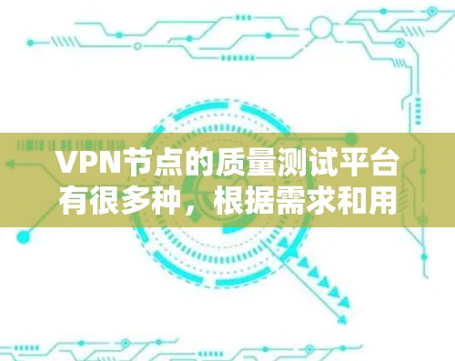 VPN节点的质量测试平台有很多种,根据需求和用途,可以选择以下几种主要类型 VPN节点的质量测试平台有很多种,根据需求和用途,可以选择以下几种主要类型