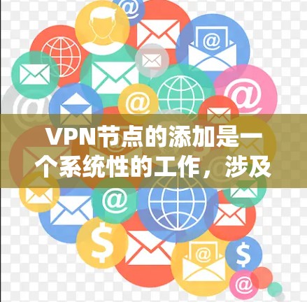VPN节点的添加是一个系统性的工作，涉及多个步骤和配置。以下是系统性地解释如何添加VPN节点
