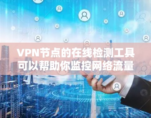 VPN节点的在线检测工具可以帮助你监控网络流量、验证节点状态以及优化网络性能。以下是一些常用的VPN节点在线检测工具及其作用