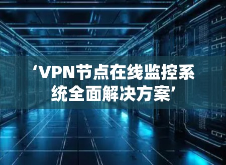 ‘VPN节点在线监控系统全面解决方案’