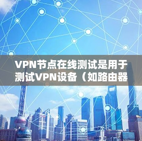VPN节点在线测试是用于测试VPN设备（如路由器、服务器等）是否能够正常连接到目标网络、发送和接收数据的能力。以下是进行VPN节点在线测试的步骤和注意事项