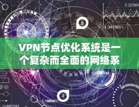 VPN节点优化系统是一个复杂而全面的网络系统,旨在确保在无物理距离的情况下提供 secure and efficient network access.以下是一些关键方面和步骤 VPN节点优化系统是一个复杂而全面的网络系统,旨在确保在无物理距离的情况下提供 secure and efficient network access.以下是一些关键方面和步骤