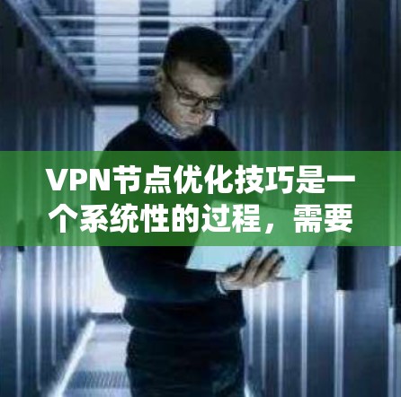 VPN节点优化技巧是一个系统性的过程，需要从多个方面进行调整和优化。以下是一个详细的优化步骤指南