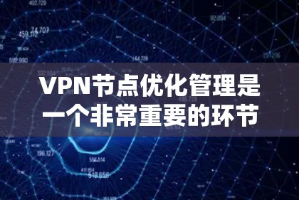 VPN节点优化管理是一个非常重要的环节，涉及多个方面，包括备份、监控、安全防护等。以下是一个VPN节点优化管理的步骤和流程