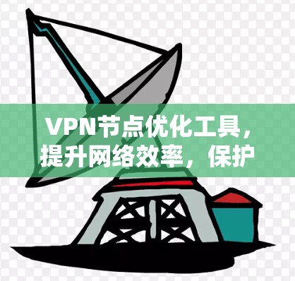 VPN节点优化工具,提升网络效率,保护You! VPN节点优化工具,提升网络效率,保护You!