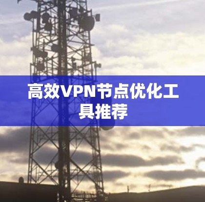 高效VPN节点优化工具推荐